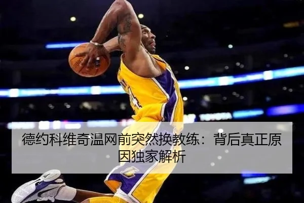 德约科维奇温网前突然换教练：背后真正原因独家解析