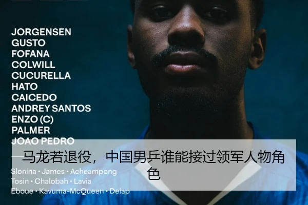 马龙若退役，中国男乒谁能接过领军人物角色